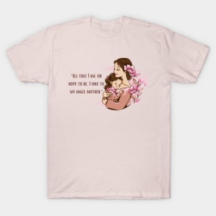 All That I Am Or Hope To Be I Owe To My Angel Mother T-Shirt